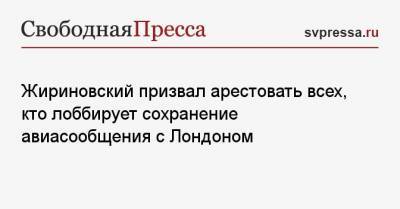 Владимир Жириновский - Жириновский призвал арестовать всех, кто лоббирует сохранение авиасообщения с Лондоном - svpressa.ru - Австрия - Норвегия - Англия - Швейцария - Колумбия - Лондон - Турция - Эстония - Литва - Испания - Финляндия - Канада - Болгария - Саудовская Аравия - Хорватия - Чехия - Голландия - Португалия - Латвия - Аргентина - Марокко