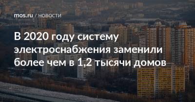 В 2020 году систему электроснабжения заменили более чем в 1,2 тысячи домов - mos.ru - Москва