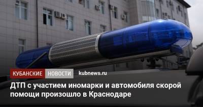 ДТП с участием иномарки и автомобиля скорой помощи произошло в Краснодаре - kubnews.ru - Краснодар
