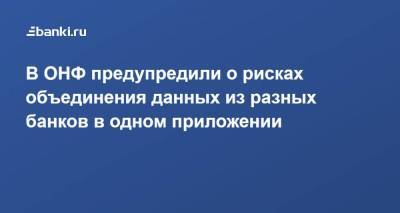 В ОНФ предупредили о рисках объединения данных из разных банков в одном приложении - smartmoney.one - Россия