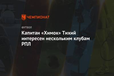 Игорь Черевченко - Капитан «Химок» Тихий интересен нескольким клубам РПЛ - championat.com - Московская обл. - Уфа - Казань