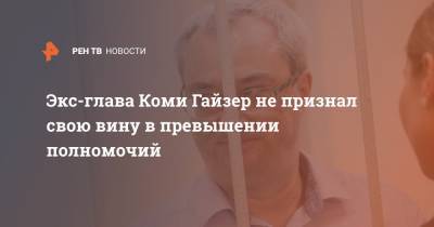 Вячеслав Гайзер - Экс-глава Коми Гайзер не признал свою вину в превышении полномочий - ren.tv - респ. Коми - Сыктывкар