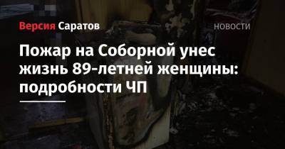 Пожар на Соборной унес жизнь 89-летней женщины: подробности ЧП - nversia.ru - Саратов