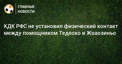 Артур Григорьянц - Андреас Хинкель - КДК РФС не установил физический контакт между помощником Тедеско и Жоаозиньо - bombardir.ru - Сочи