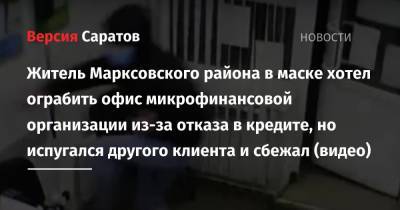 Ирина Волк - Житель Марксовского района в маске хотел ограбить офис микрофинансовой организации из-за отказа в кредите, но испугался другого клиента и сбежал (видео) - nversia.ru - Саратовская обл. - район Марксовский