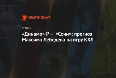 Максим Лебедев - «Динамо» Р – «Сочи»: прогноз Максима Лебедева на игру КХЛ - championat.com - Сочи - Рига