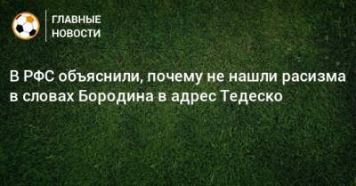 Доменико Тедеско - Алексей Смертин - В РФС объяснили, почему не нашли расизма в словах Бородина в адрес Тедеско - bombardir.ru