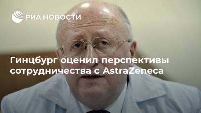 Александр Гинцбург - Гинцбург оценил перспективы сотрудничества с AstraZeneca - smartmoney.one - Россия