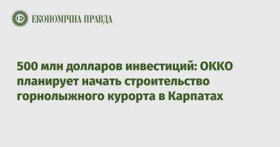 500 млн долларов инвестиций: OKKO планирует начать строительство горнолыжного курорта в Карпатах - epravda.com.ua - Львовская обл.