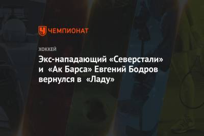 Экс-нападающий «Северстали» и «Ак Барса» Евгений Бодров вернулся в «Ладу» - championat.com - Уфа - Череповец