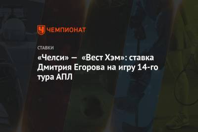 Дмитрий Егоров - «Челси» — «Вест Хэм»: ставка Дмитрия Егорова на игру 14-го тура АПЛ - championat.com - Краснодар