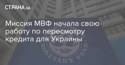 Миссия МВФ начала свою работу по пересмотру кредита для Украины - strana.ua