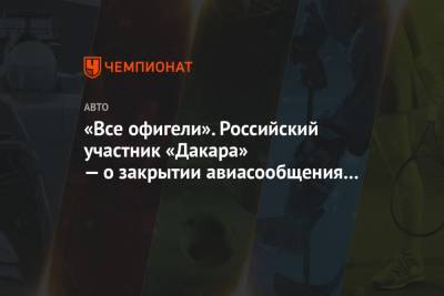 «Все офигели». Российский участник «Дакара» — о закрытии авиасообщения в Саудовской Аравии - championat.com - Москва - Саудовская Аравия