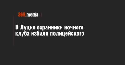 В Луцке охранники ночного клуба избили полицейского - 368.media - Луцк - Волынская обл.