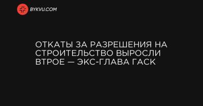 Откаты за разрешения на строительство выросли втрое — экс-глава ГАСК - bykvu.com
