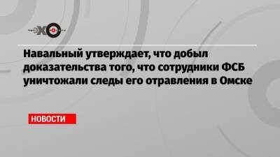 Алексей Навальный - Константин Кудрявцев - Навальный утверждает, что добыл доказательства того, что сотрудники ФСБ уничтожали следы его отравления в Омске - echo.msk.ru - Омск