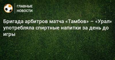 Сергей Иванов - Бригада арбитров матча «Тамбов» – «Урал» употребляла спиртные напитки за день до игры - bombardir.ru - Ростов-На-Дону - Тамбов - Саранск