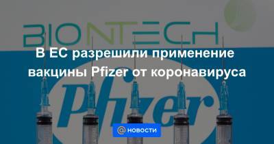 В ЕС разрешили применение вакцины Pfizer от коронавируса - news.mail.ru - Австрия - США - Англия