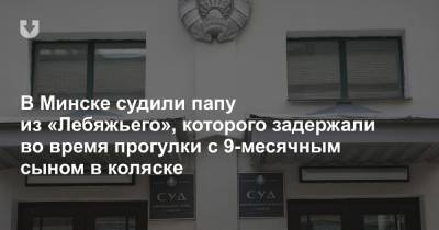 В Минске судили папу из «Лебяжьего», которого задержали во время прогулки с 9-месячным сыном в коляске - news.tut.by - Минск