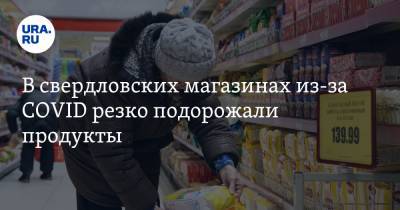 В свердловских магазинах из-за COVID резко подорожали продукты - ura.news - Свердловская обл.