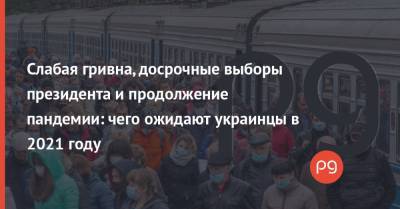 Владимир Зеленский - Слабая гривна, досрочные выборы президента и продолжение пандемии: чего ожидают украинцы в 2021 году - thepage.ua - Киев - Тарифы