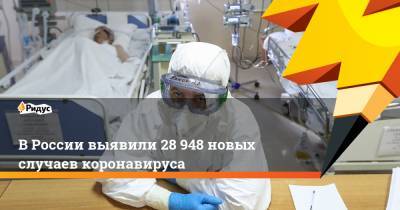 Сергей Собянин - Александр Беглов - В России выявили 28 948 новых случаев коронавируса - ridus.ru - Москва - Санкт-Петербург