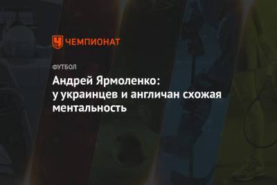 Сергей Ребров - Андрей Ярмоленко - Андрей Ярмоленко: у украинцев и англичан схожая ментальность - championat.com - Англия - Лондон