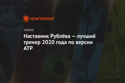 Тим Доминик - Андрей Рублев - Диего Шварцман - Янник Синнер - Наставник Рублёва — лучший тренер 2020 года по версии ATP - championat.com - Австрия - Санкт-Петербург - Австралия - Вена - Катар - Доха