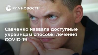 Владимир Зеленский - Надежда Савченко - Савченко назвала доступные украинцам способы лечения COVID-19 - smartmoney.one - Украина