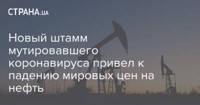 Новый штамм мутировавшего коронавируса привел к падению мировых цен на нефть - strana.ua - Киев - Англия - Лондон - Нью-Йорк
