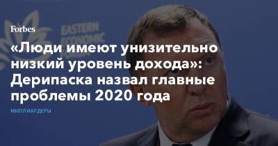 Олег Дерипаска - «Люди имеют унизительно низкий уровень дохода»: Дерипаска назвал главные проблемы 2020 года - forbes.ru