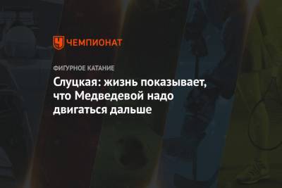 Евгения Медведева - Ирина Слуцкая - Слуцкая: жизнь показывает, что Медведевой надо двигаться дальше - championat.com - Челябинск