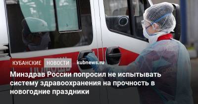 Михаил Мурашко - Минздрав России попросил не испытывать систему здравоохранения на прочность в новогодние праздники - kubnews.ru - Краснодарский край