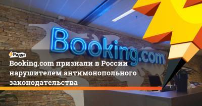 Booking.com признали в России нарушителем антимонопольного законодательства - ridus.ru