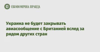 Владислав Криклий - Украина не будет закрывать авиасообщение с Британией вслед за рядом других стран - epravda.com.ua - Украина - Англия - Лондон
