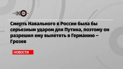 Алексей Навальный - Христо Грозев - Константин Кудрявцев - Смерть Навального в России была бы серьезным ударом для Путина, поэтому он разрешил ему вылететь в Германию – Грозев - echo.msk.ru - Москва