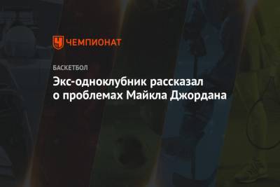 Майкл Джордан - Экс-одноклубник рассказал о проблемах Майкла Джордана - championat.com