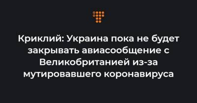 Владислав Криклий - Криклий: Украина пока не будет закрывать авиасообщение с Великобританией из-за мутировавшего коронавируса - hromadske.ua - Англия - Голландия