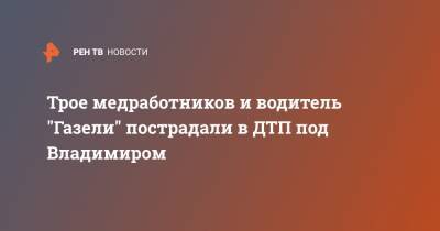 Трое медработников и водитель "Газели" пострадали в ДТП под Владимиром - ren.tv - Нижний Новгород - Владимирская обл.