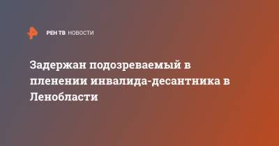 Задержан подозреваемый в пленении инвалида-десантника в Ленобласти - ren.tv - Ленинградская обл. - Нижний Новгород