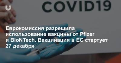 Еврокомиссия разрешила использование вакцины от Pfizer и BioNTech. Вакцинация в ЕС стартует 27 декабря - news.tut.by - США - Ляйен