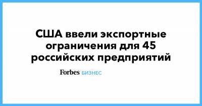 США ввели экспортные ограничения для 45 российских предприятий - forbes.ru - США