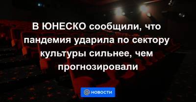 В ЮНЕСКО сообщили, что пандемия ударила по сектору культуры сильнее, чем прогнозировали - news.mail.ru