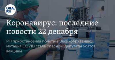 Коронавирус: последние новости 22 декабря. РФ приостановила полеты в Великобританию, мутация COVID стала опасной, депутаты боятся вакцины - ura.news - США - Англия - Бразилия - Ухань