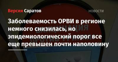 Заболеваемость ОРВИ в регионе немного снизилась, но эпидемиологический порог все еще превышен почти наполовину - nversia.ru - Саратовская обл.