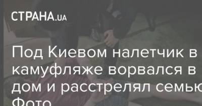 Под Киевом налетчик в камуфляже ворвался в дом и расстрелял семью. Фото - strana.ua - Киев - Киевская обл.