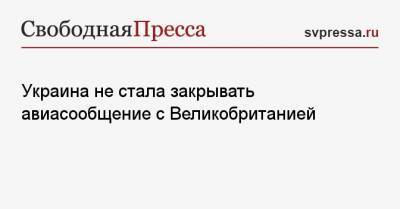 Владислав Криклий - Украина не стала закрывать авиасообщение с Великобританией - svpressa.ru - Англия