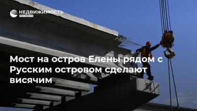 Владимир Путин - Мост на остров Елены рядом с Русским островом сделают висячим - realty.ria.ru - Приморье край - Владивосток - Строительство