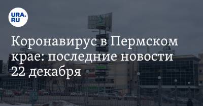 Коронавирус в Пермском крае: последние новости 22 декабря. Вирус стал распространяться быстрее, бизнес экс-губернатора наказали - ura.news - Пермский край - Ухань