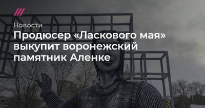 Андрей Разин - Юрий Лужков - Феликс Дзержинский - Продюсер «Ласкового мая» выкупит воронежский памятник Аленке - tvrain.ru - Москва - Воронежская обл. - Нововоронеж